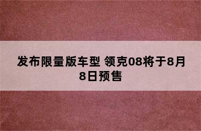 发布限量版车型 领克08将于8月8日预售